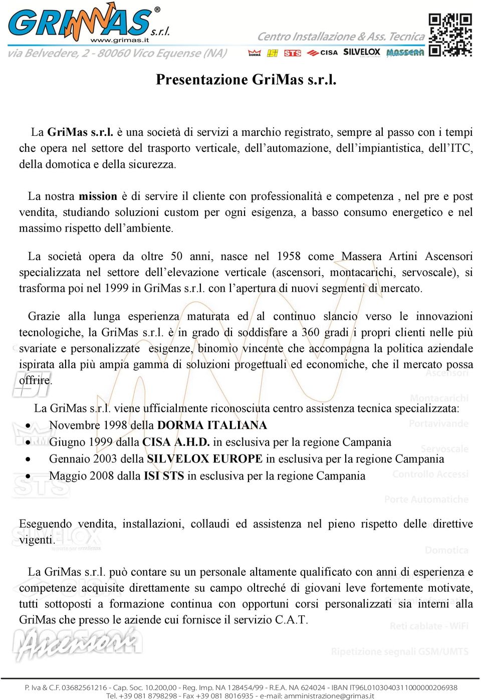 è una società di servizi a marchio registrato, sempre al passo con i tempi che opera nel settore del trasporto verticale, dell automazione, dell impiantistica, dell ITC, della domotica e della