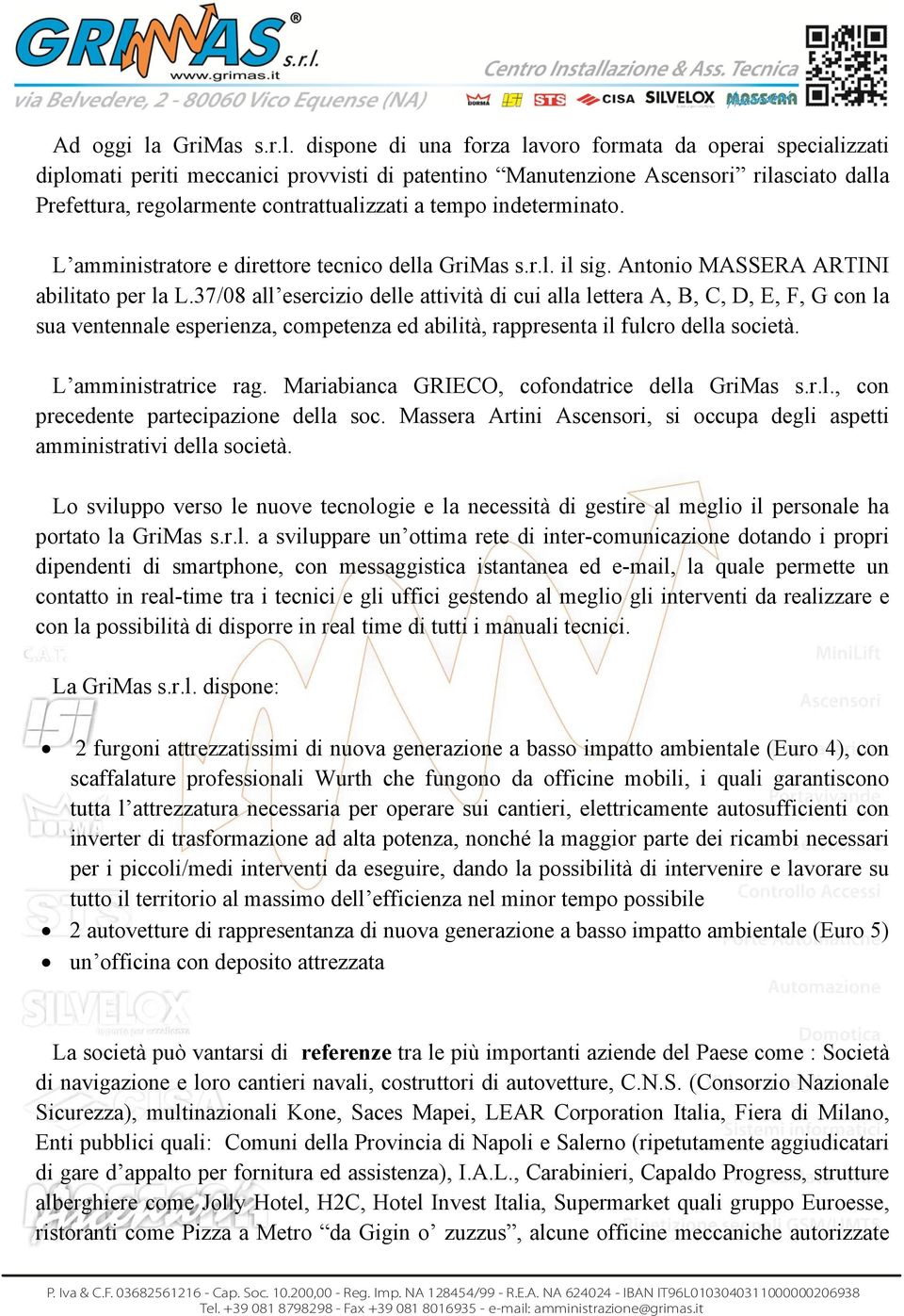 dispone di una forza lavoro formata da operai specializzati diplomati periti meccanici provvisti di patentino Manutenzione Ascensori rilasciato dalla Prefettura, regolarmente contrattualizzati a