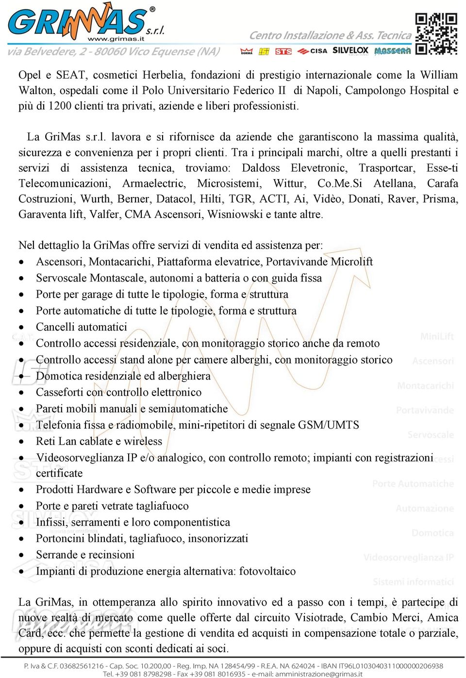 Tra i principali marchi, oltre a quelli prestanti i servizi di assistenza tecnica, troviamo: Daldoss Elevetronic, Trasportcar, Esse-ti Telecomunicazioni, Armaelectric, Microsistemi, Wittur, Co.Me.