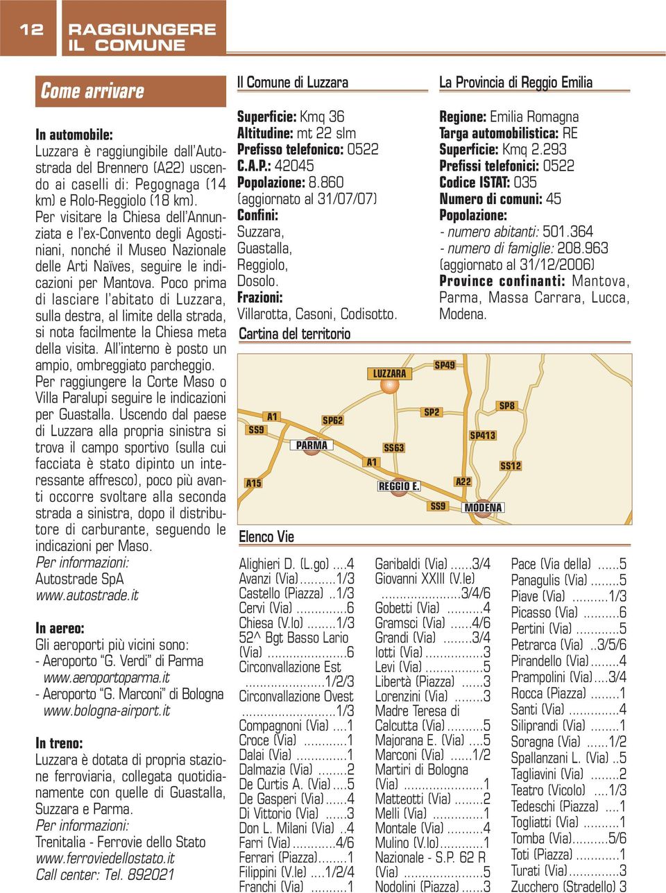 Poco prima di lasciare l abitato di Luzzara, sulla destra, al limite della strada, si nota facilmente la Chiesa meta della visita. All interno è posto un ampio, ombreggiato parcheggio.