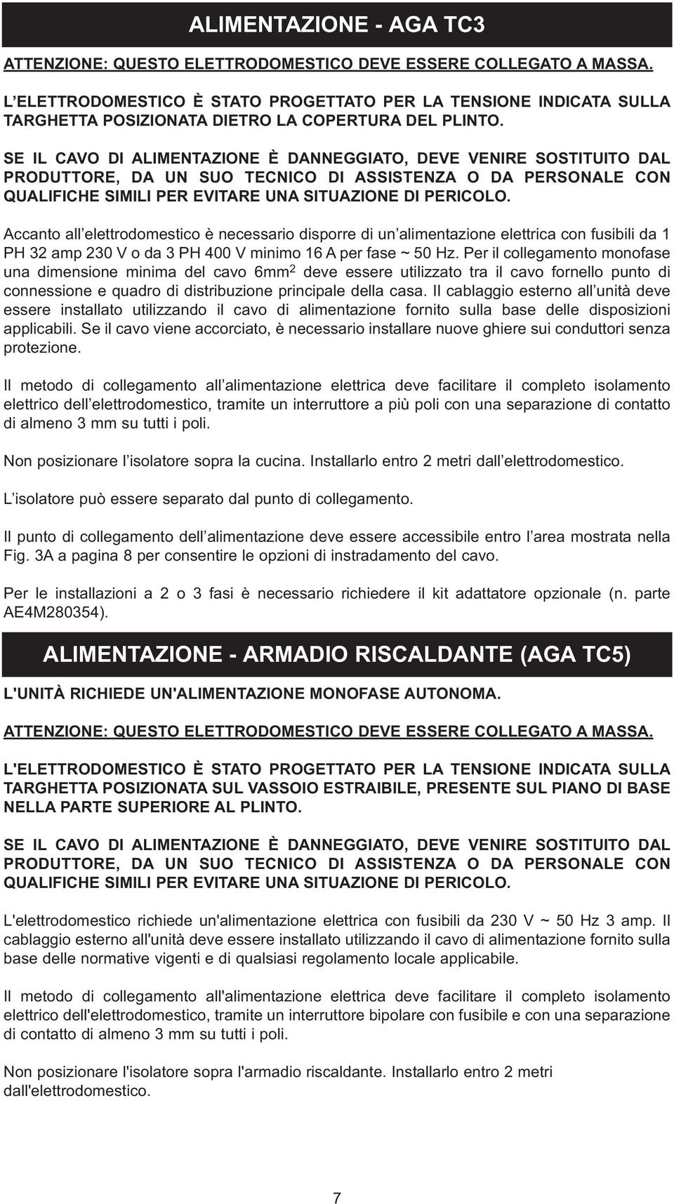 SE IL CAVO DI ALIMENTAZIONE È DANNEGGIATO, DEVE VENIRE SOSTITUITO DAL PRODUTTORE, DA UN SUO TECNICO DI ASSISTENZA O DA PERSONALE CON QUALIFICHE SIMILI PER EVITARE UNA SITUAZIONE DI PERICOLO.