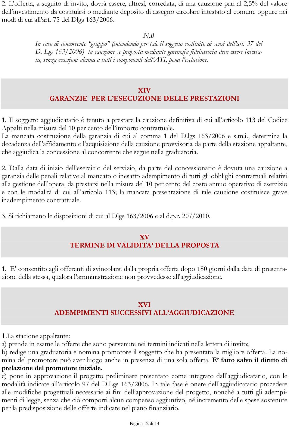 Lgs 163/2006) la cauzione se proposta mediante garanzia fideiussoria deve essere intestata, senza eccezioni alcuna a tutti i componenti dell ATI, pena l esclusione.