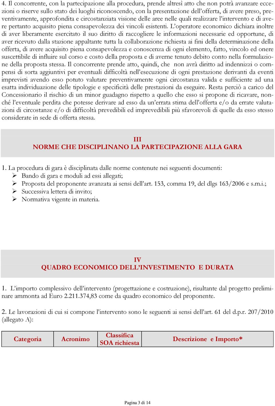 L operatore economico dichiara inoltre di aver liberamente esercitato il suo diritto di raccogliere le informazioni necessarie ed opportune, di aver ricevuto dalla stazione appaltante tutta la