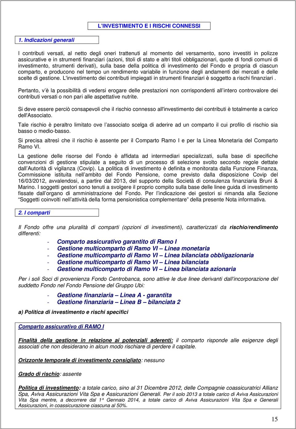 titoli obbligazionari, quote di fondi comuni di investimento, strumenti derivati), sulla base della politica di investimento del Fondo e propria di ciascun comparto, e producono nel tempo un