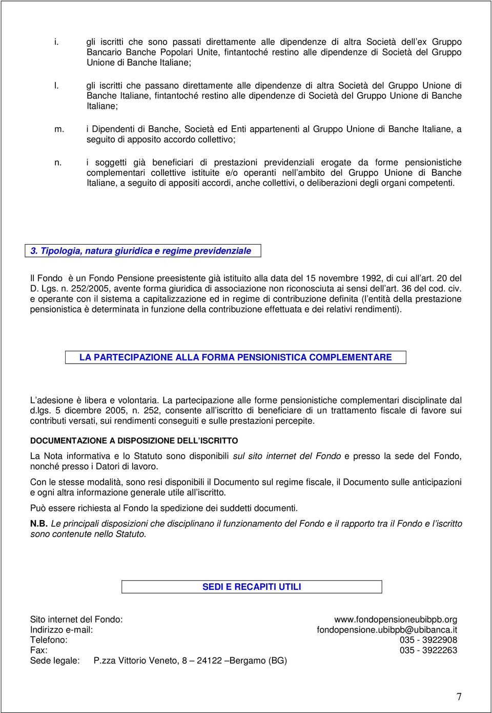 gli iscritti che passano direttamente alle dipendenze di altra Società del Gruppo Unione di Banche Italiane, fintantoché restino alle dipendenze di Società del Gruppo Unione di Banche Italiane; m.