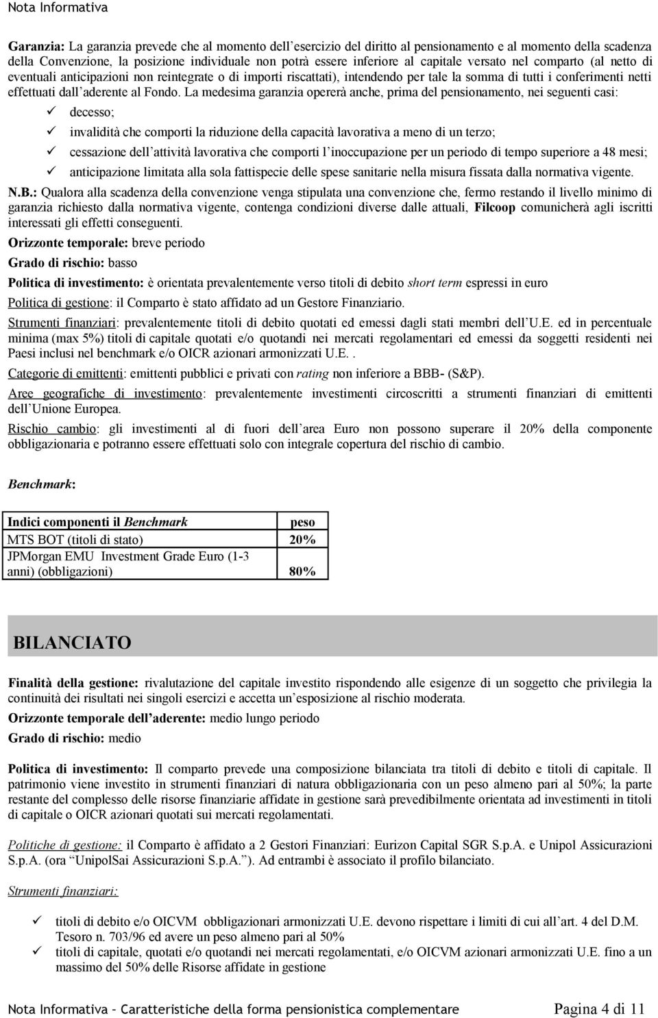 La medesima garanzia opererà anche, prima del pensionamento, nei seguenti casi: decesso; invalidità che comporti la riduzione della capacità lavorativa a meno di un terzo; cessazione dell attività