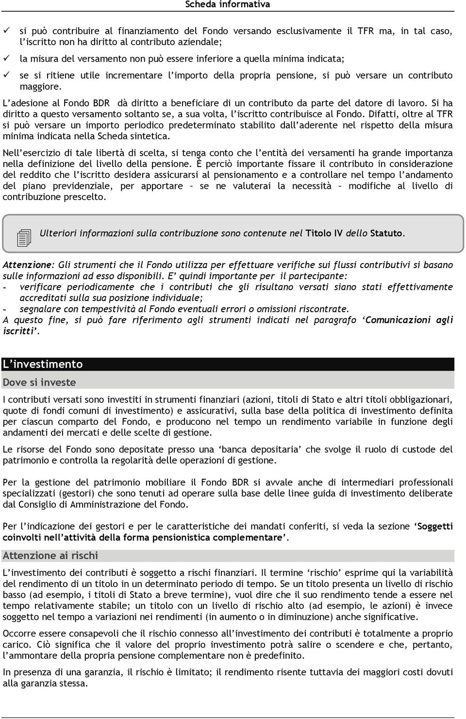 L adesione al Fondo BDR dà diritto a beneficiare di un contributo da parte del datore di lavoro. Si ha diritto a questo versamento soltanto se, a sua volta, l iscritto contribuisce al Fondo.