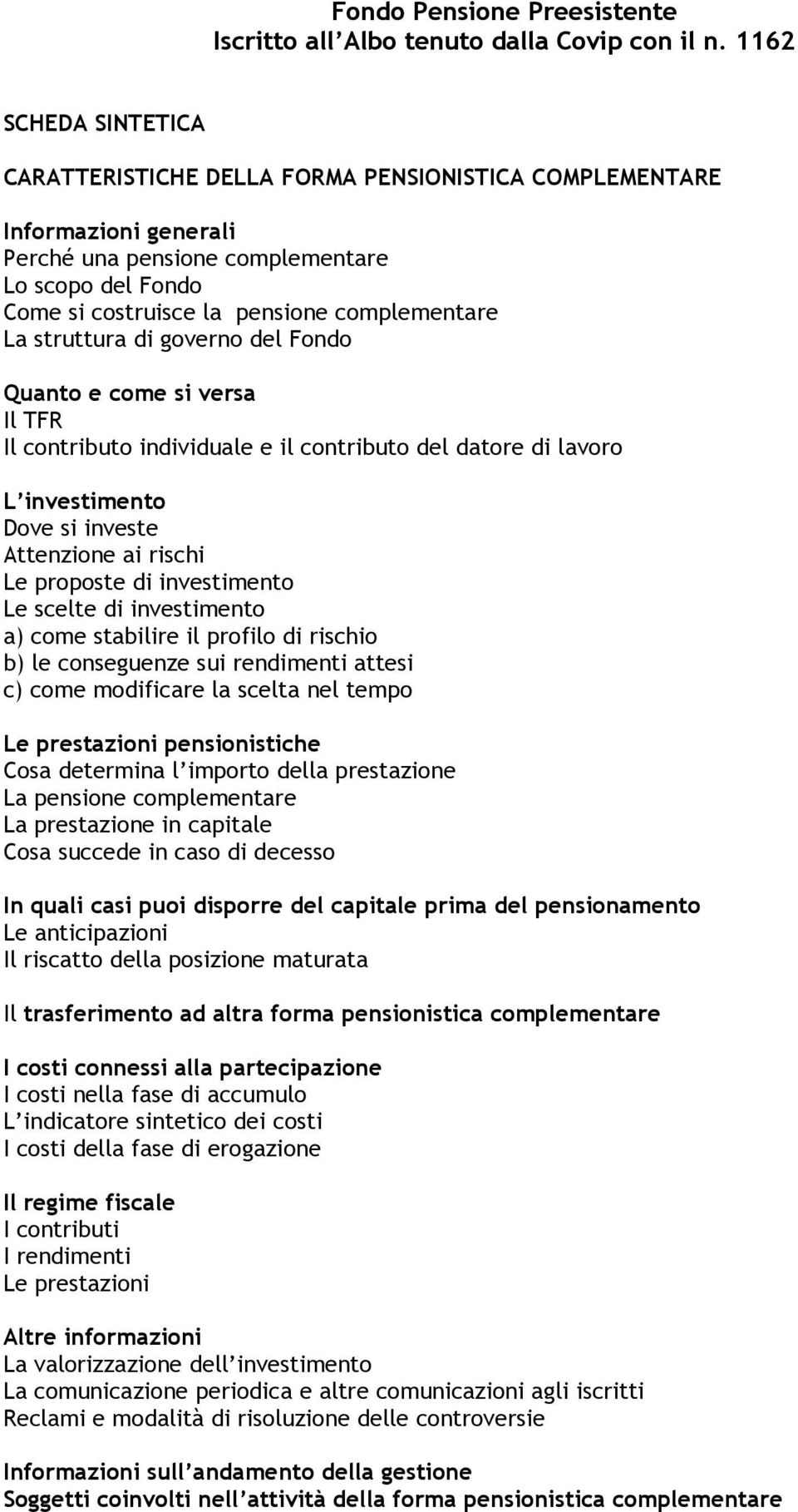 La struttura di governo del Fondo Quanto e come si versa Il TFR Il contributo individuale e il contributo del datore di lavoro L investimento Dove si investe Attenzione ai rischi Le proposte di