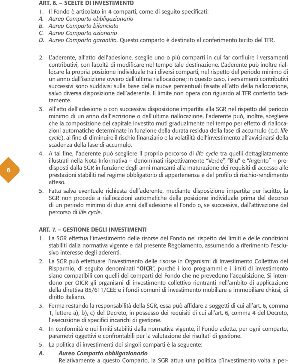 L aderente, all atto dell adesione, sceglie uno o più comparti in cui far confluire i versamenti contributivi, con facoltà di modificare nel tempo tale destinazione.