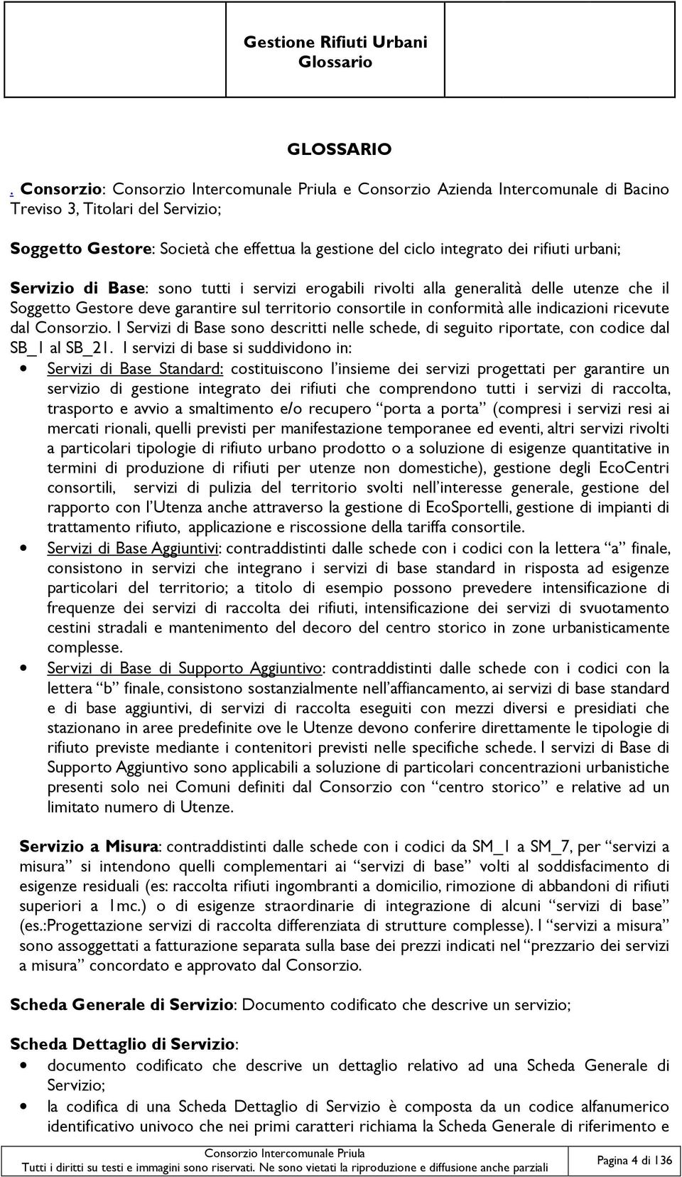 sono tutti i servizi erogabili rivolti alla generalità delle utenze che il Soggetto Gestore deve garantire sul territorio consortile in conformità alle indicazioni ricevute dal Consorzio.