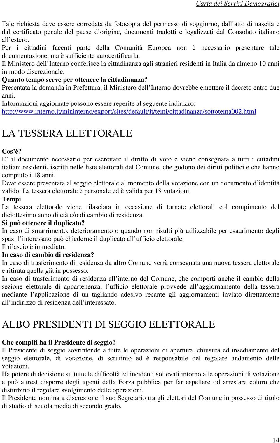 Il Ministero dell Interno conferisce la cittadinanza agli stranieri residenti in Italia da almeno 10 anni in modo discrezionale. Quanto tempo serve per ottenere la cittadinanza?