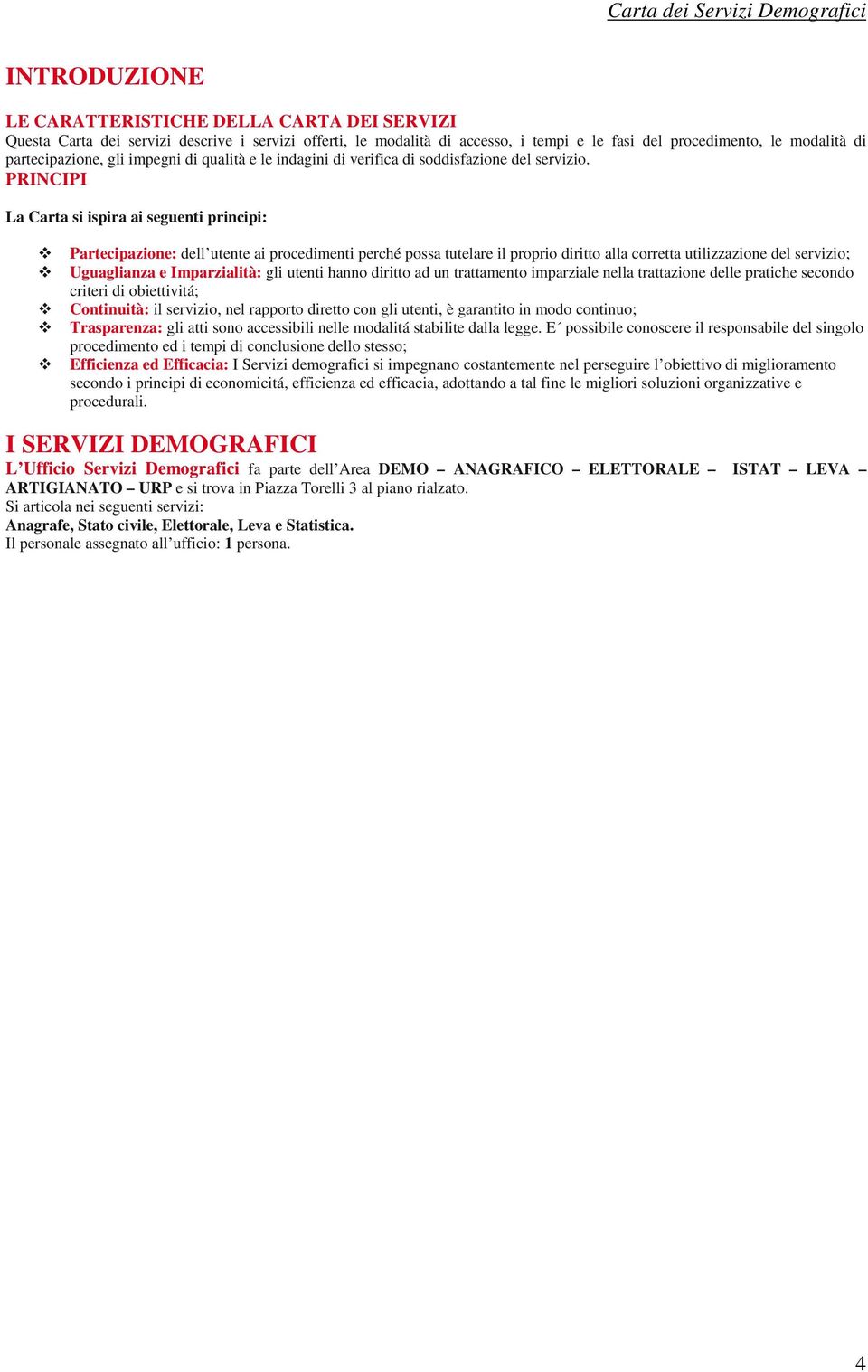 PRINCIPI La Carta si ispira ai seguenti principi: Partecipazione: dell utente ai procedimenti perché possa tutelare il proprio diritto alla corretta utilizzazione del servizio; Uguaglianza e