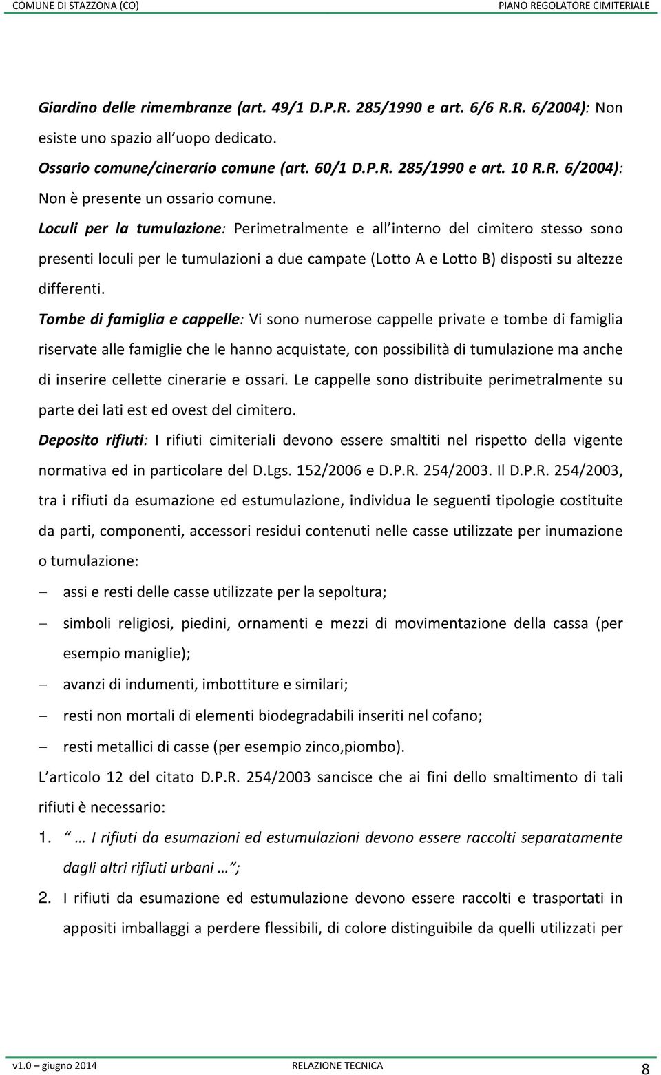 Tombe di famiglia e cappelle: Vi sono numerose cappelle private e tombe di famiglia riservate alle famiglie che le hanno acquistate, con possibilità di tumulazione ma anche di inserire cellette