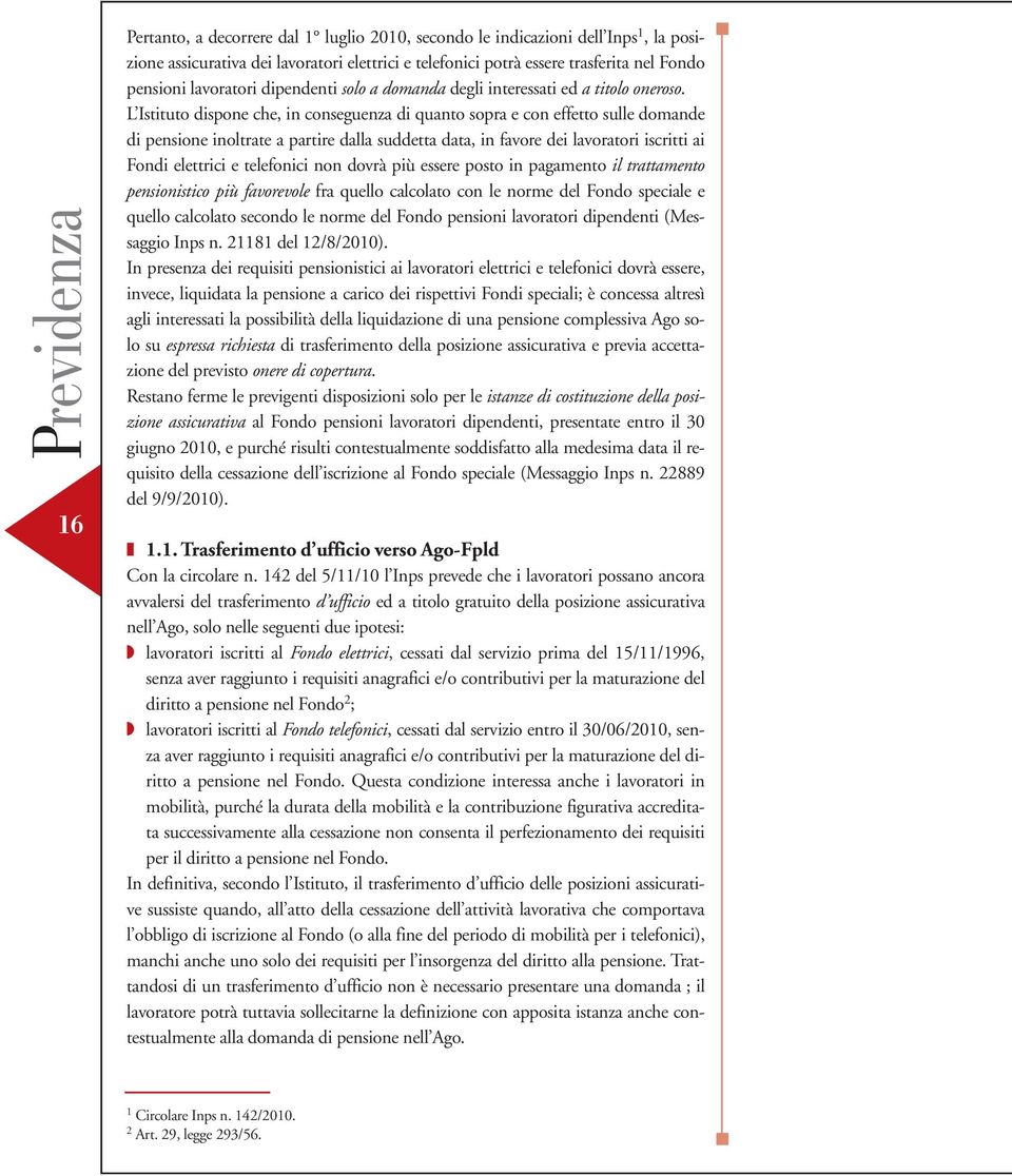 L Istituto dispone che, in conseguenza di quanto sopra e con effetto sulle domande di pensione inoltrate a partire dalla suddetta data, in favore dei lavoratori iscritti ai Fondi elettrici e