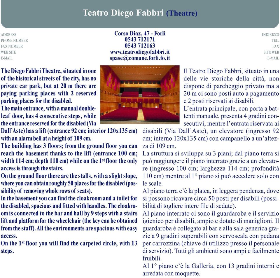 it The Diego Fabbri Theatre, situated in one of the historical streets of the city, has no private car park, but at 20 m there are paying parking places with 2 reserved parking places for the