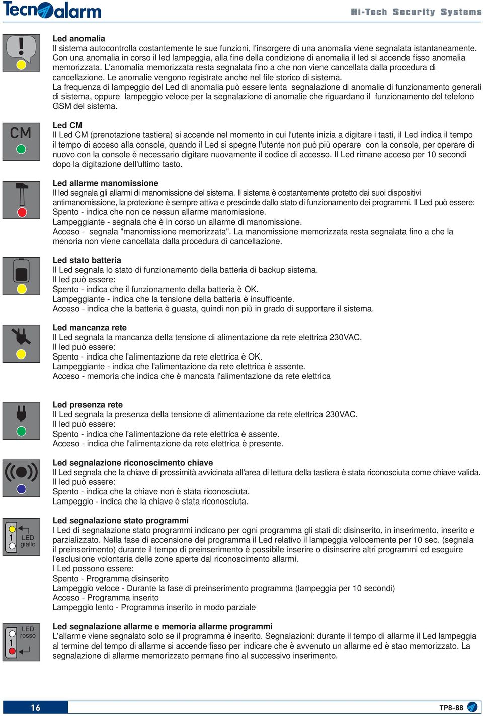 L'anomalia memorizzata resta segnalata fi no a che non viene cancellata dalla procedura di cancellazione. Le anomalie vengono registrate anche nel fi le storico di sistema.