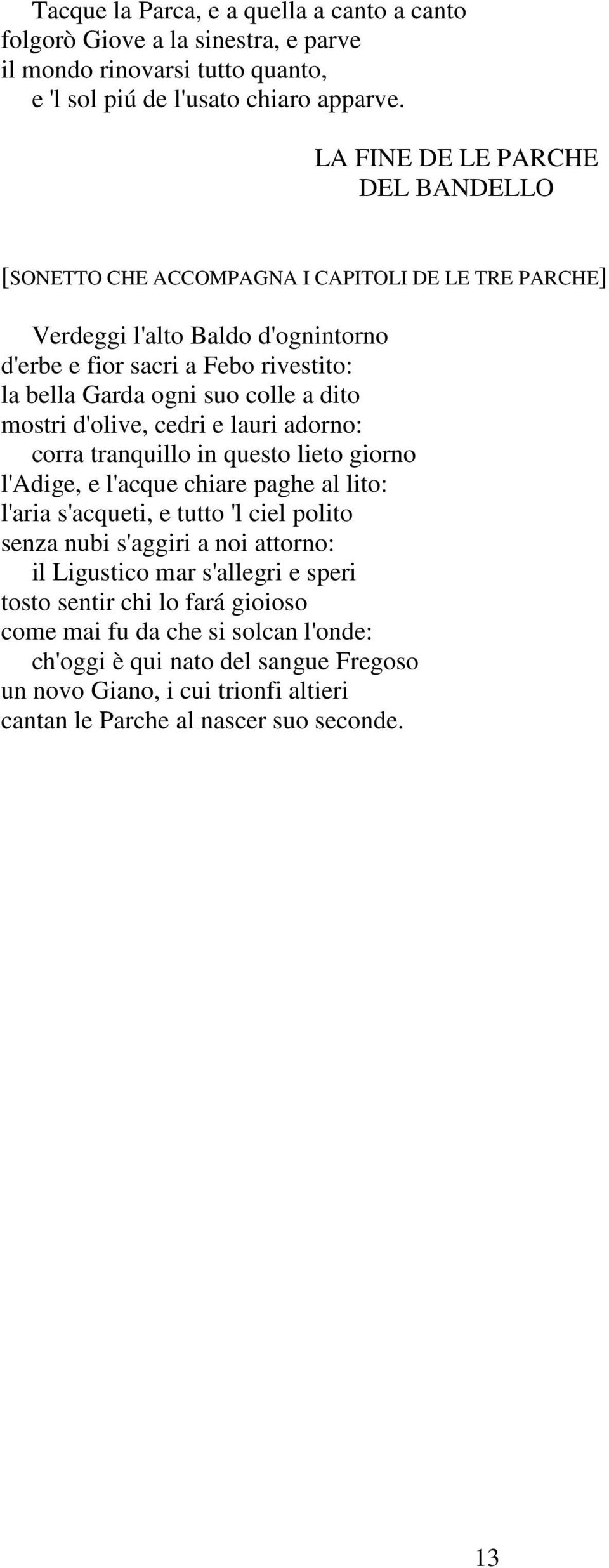 dito mostri d'olive, cedri e lauri adorno: corra tranquillo in questo lieto giorno l'adige, e l'acque chiare paghe al lito: l'aria s'acqueti, e tutto 'l ciel polito senza nubi s'aggiri a noi