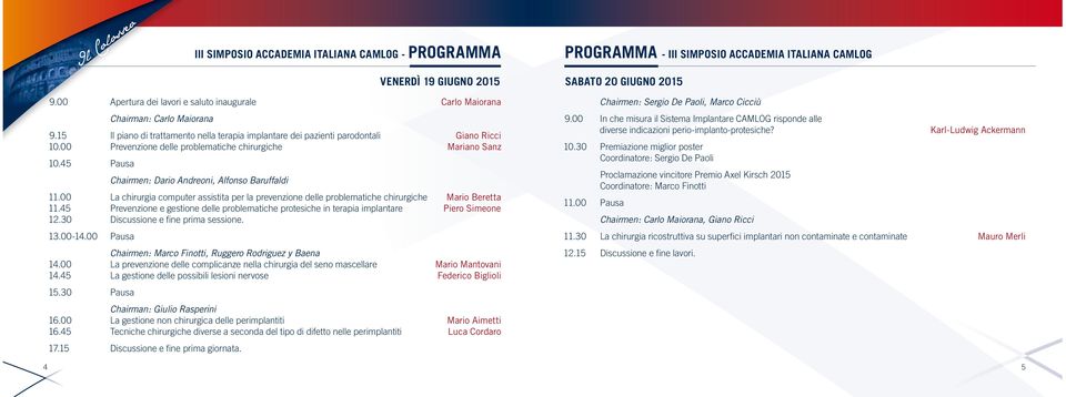 00 Prevenzione delle problematiche chirurgiche Mariano Sanz 10.45 Pausa Chairmen: Dario Andreoni, Alfonso Baruffaldi 11.