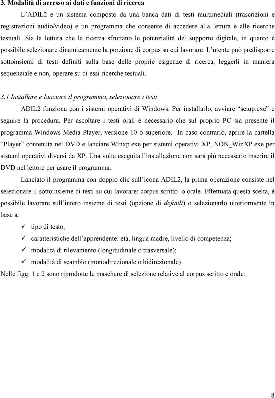 Sia la lettura che la ricerca sfruttano le potenzialità del supporto digitale, in quanto è possibile selezionare dinamicamente la porzione di corpus su cui lavorare.