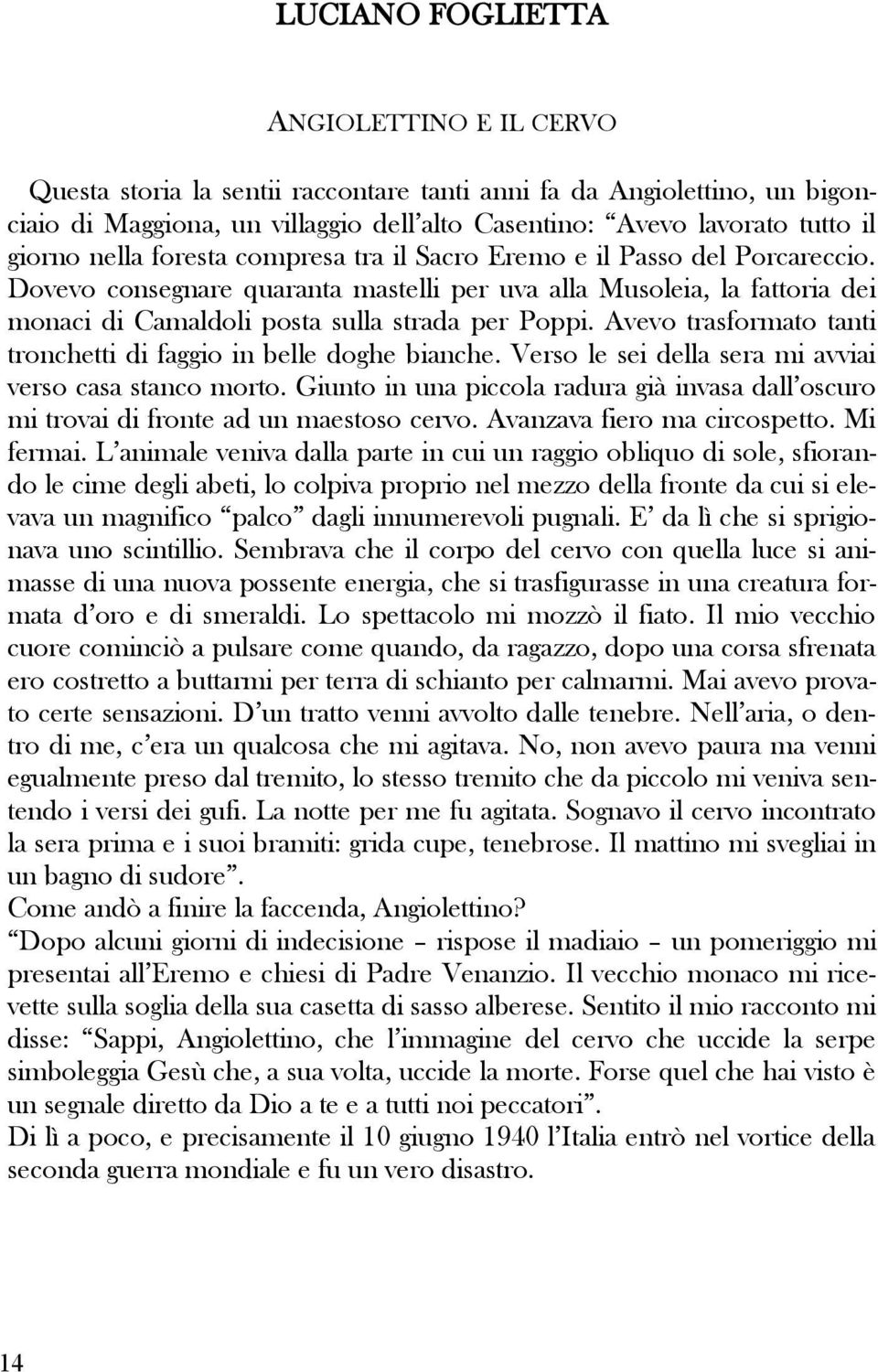 Avevo trasformato tanti tronchetti di faggio in belle doghe bianche. Verso le sei della sera mi avviai verso casa stanco morto.