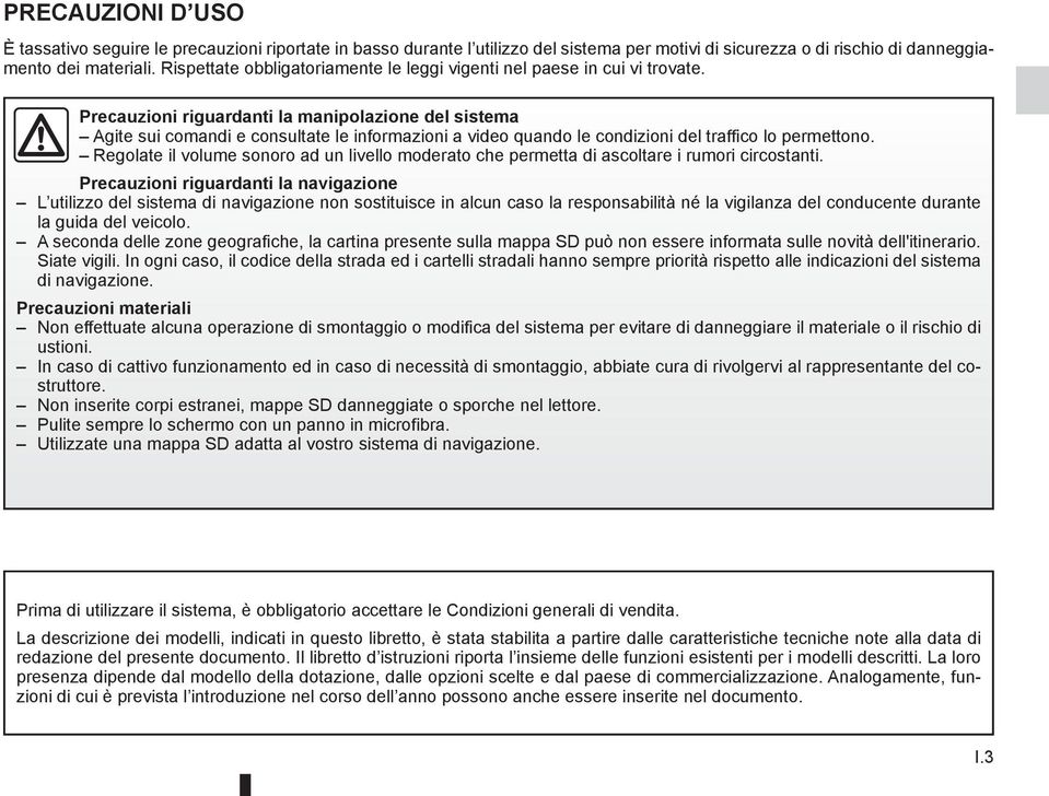 Precauzioni riguardanti la manipolazione del sistema Agite sui comandi e consultate le informazioni a video quando le condizioni del traffico lo permettono.