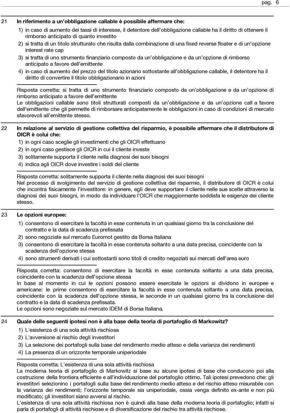 composto da un obbligazione e da un opzione di rimborso anticipato a favore dell emittente in caso di aumento del prezzo del titolo azionario sottostante all obbligazione callable, il detentore ha il