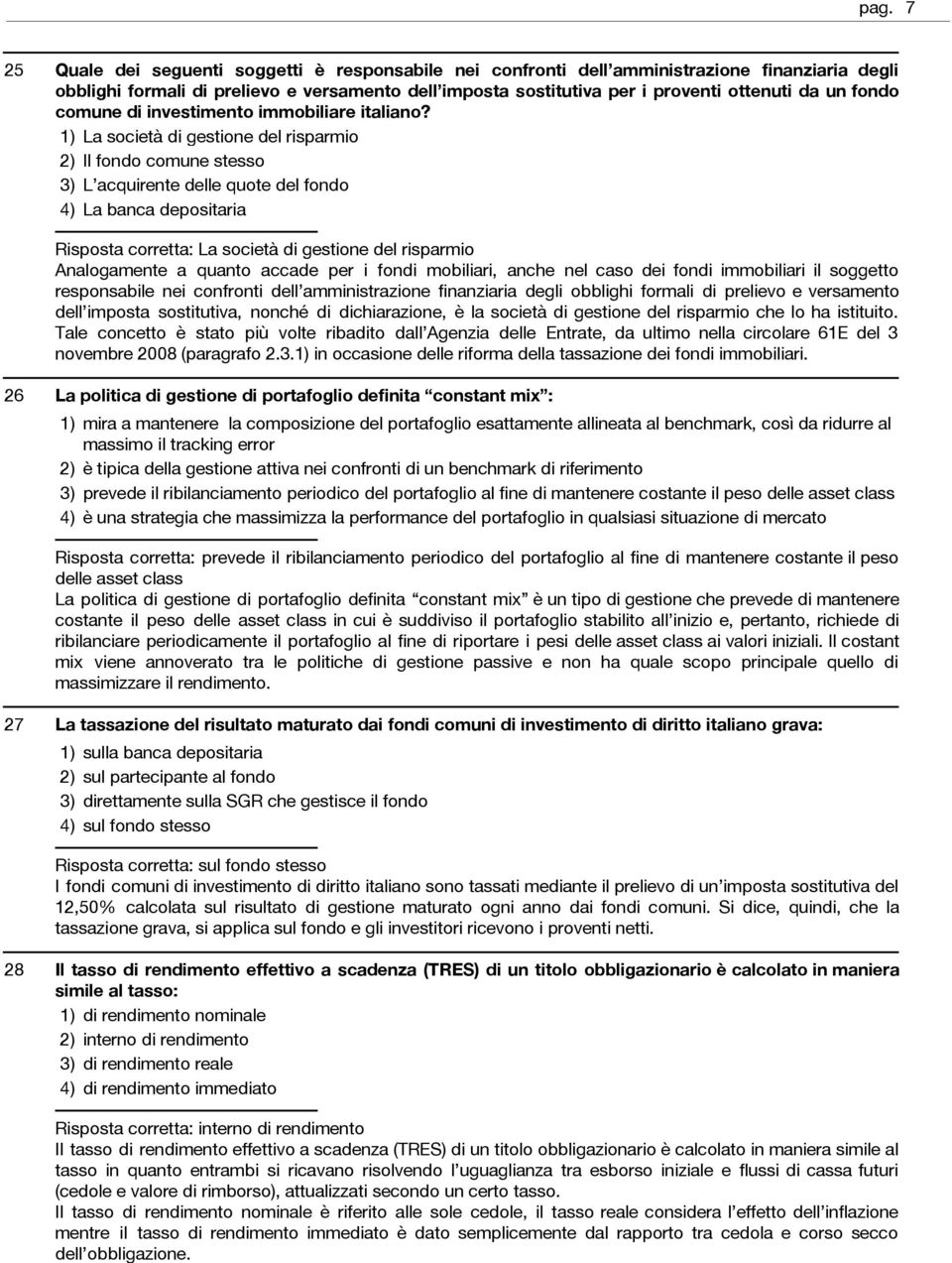 La società di gestione del risparmio Il fondo comune stesso L acquirente delle quote del fondo La banca depositaria Risposta corretta: La società di gestione del risparmio Analogamente a quanto