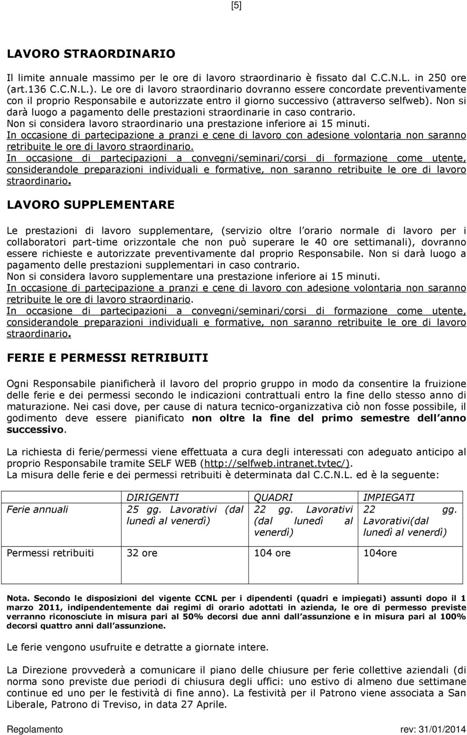 Non si darà luogo a pagamento delle prestazioni straordinarie in caso contrario. Non si considera lavoro straordinario una prestazione inferiore ai 15 minuti.