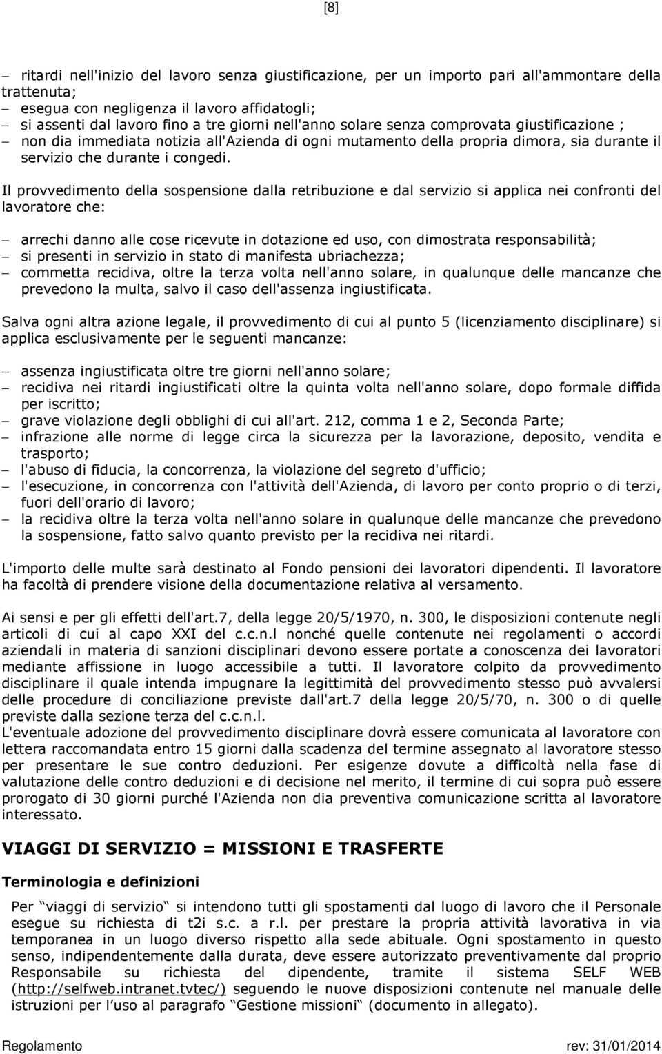 Il provvedimento della sospensione dalla retribuzione e dal servizio si applica nei confronti del lavoratore che: arrechi danno alle cose ricevute in dotazione ed uso, con dimostrata responsabilità;