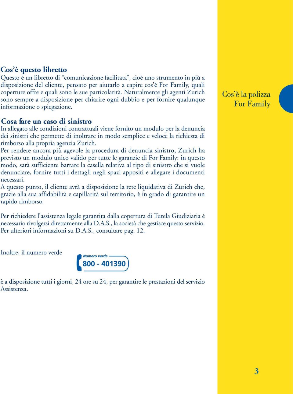 Cos è la polizza For Family Cosa fare un caso di sinistro In allegato alle condizioni contrattuali viene fornito un modulo per la denuncia dei sinistri che permette di inoltrare in modo semplice e