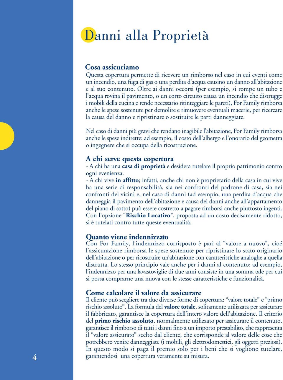 Oltre ai danni occorsi (per esempio, si rompe un tubo e l acqua rovina il pavimento, o un corto circuito causa un incendio che distrugge i mobili della cucina e rende necessario ritinteggiare le