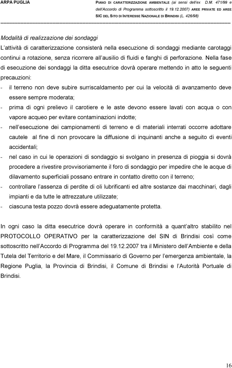 Nella fase di esecuzione dei sondaggi la ditta esecutrice dovrà operare mettendo in atto le seguenti precauzioni: - il terreno non deve subire surriscaldamento per cui la velocità di avanzamento deve