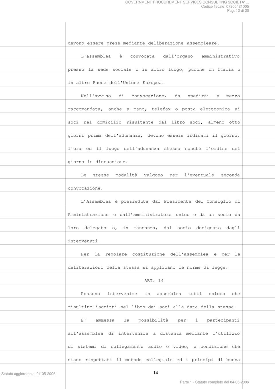 Nell'avviso di convocazione, da spedirsi a mezzo raccomandata, anche a mano, telefax o posta elettronica ai soci nel domicilio risultante dal libro soci, almeno otto giorni prima dell'adunanza,