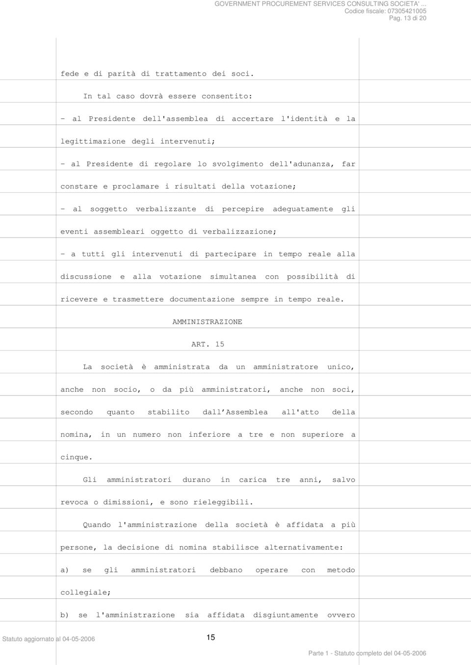 constare e proclamare i risultati della votazione; - al soggetto verbalizzante di percepire adeguatamente gli eventi assembleari oggetto di verbalizzazione; - a tutti gli intervenuti di partecipare