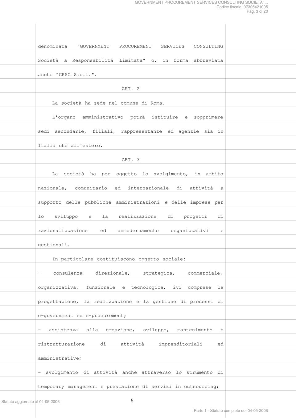 3 La società ha per oggetto lo svolgimento, in ambito nazionale, comunitario ed internazionale di attività a supporto delle pubbliche amministrazioni e delle imprese per lo sviluppo e la