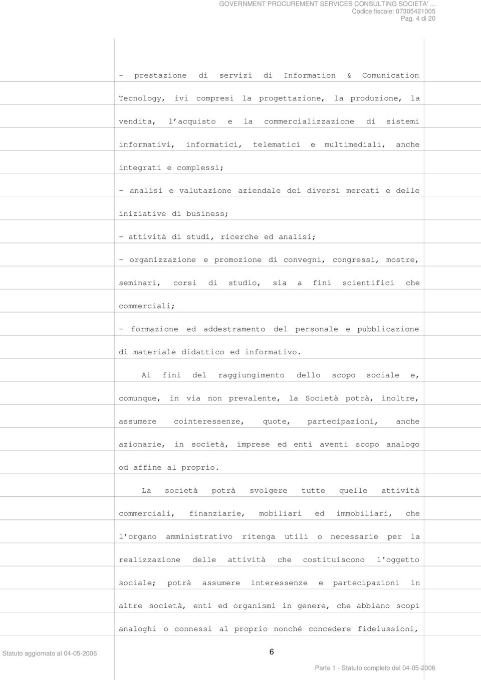 organizzazione e promozione di convegni, congressi, mostre, seminari, corsi di studio, sia a fini scientifici che commerciali; - formazione ed addestramento del personale e pubblicazione di materiale