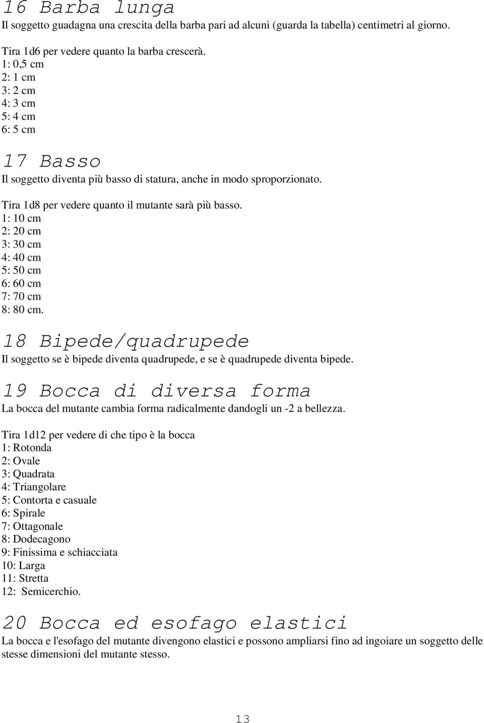 1: 10 cm 2: 20 cm 3: 30 cm 4: 40 cm 5: 50 cm 6: 60 cm 7: 70 cm 8: 80 cm. 18 Bipede/quadrupede Il soggetto se è bipede diventa quadrupede, e se è quadrupede diventa bipede.