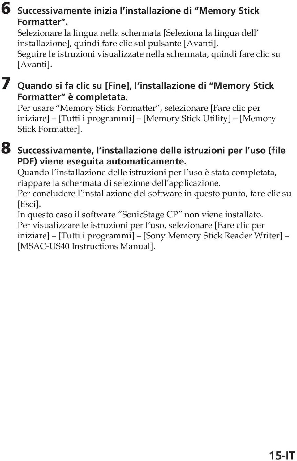 Per usare Memory Stick Formatter, selezionare [Fare clic per iniziare] [Tutti i programmi] [Memory Stick Utility] [Memory Stick Formatter].