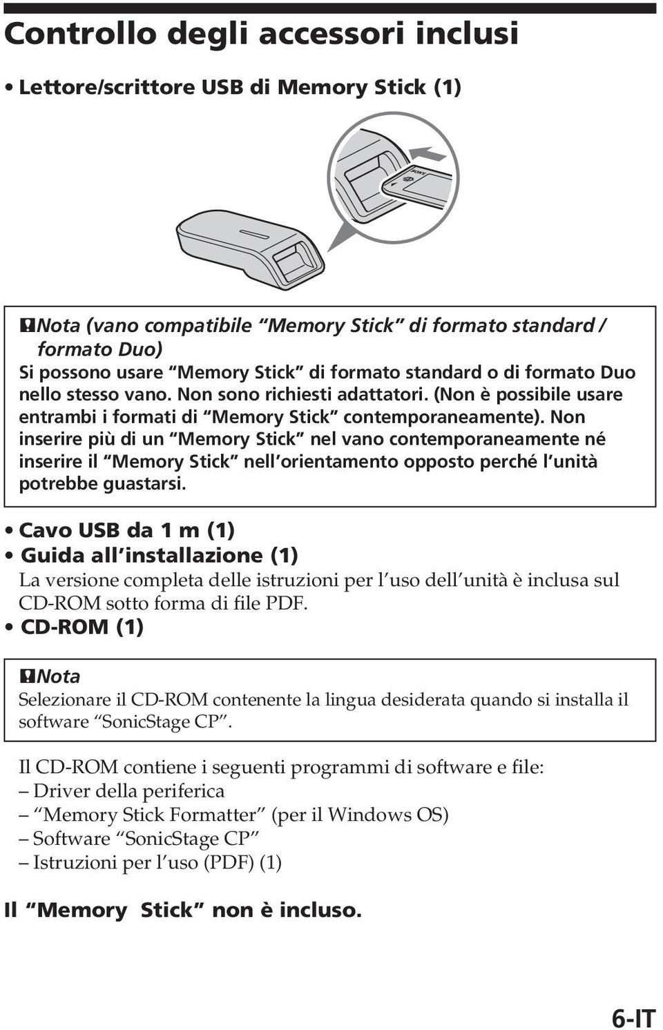 Non inserire più di un Memory Stick nel vano contemporaneamente né inserire il Memory Stick nell orientamento opposto perché l unità potrebbe guastarsi.