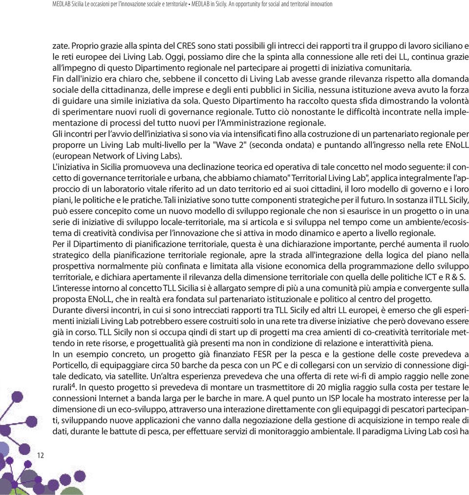 Oggi, possiamo dire che la spinta alla connessione alle reti dei LL, continua grazie all impegno di questo Dipartimento regionale nel partecipare ai progetti di iniziativa comunitaria.