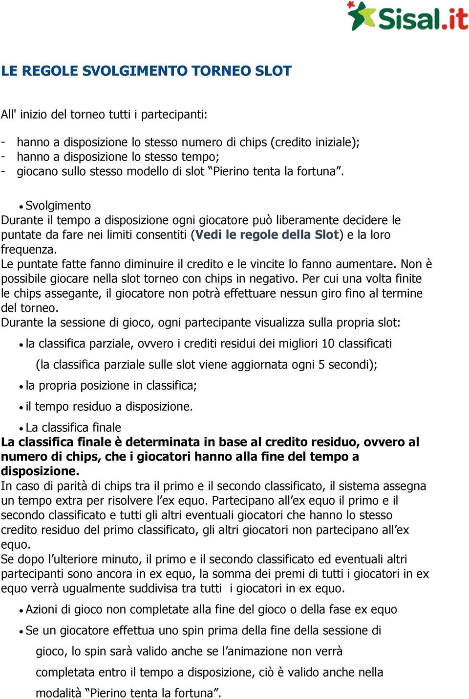 Svolgimento Durante il tempo a disposizione ogni giocatore può liberamente decidere le puntate da fare nei limiti consentiti (Vedi le regole della Slot) e la loro frequenza.