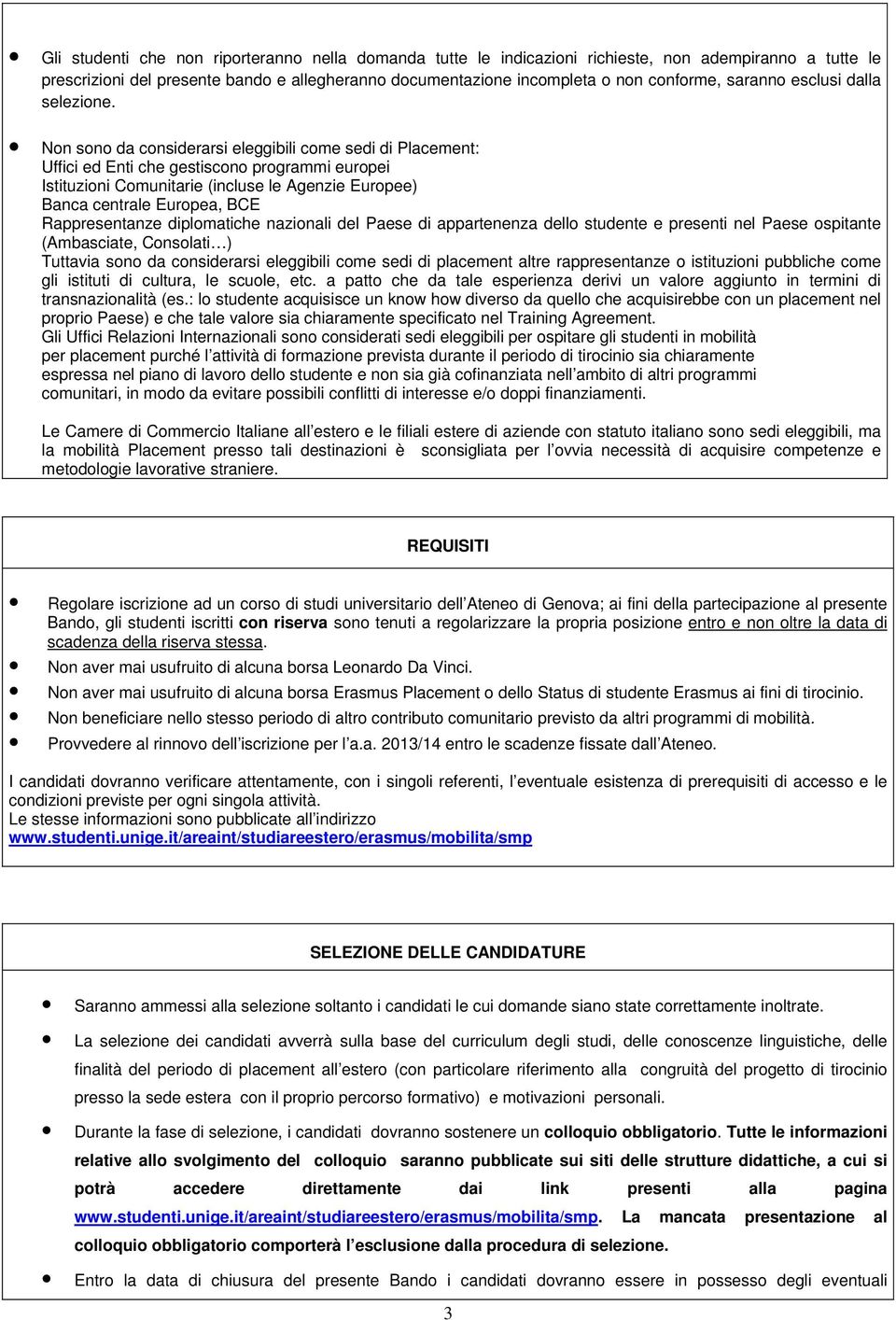 Non sono da considerarsi eleggibili come sedi di Placement: Uffici ed Enti che gestiscono programmi europei Istituzioni Comunitarie (incluse le Agenzie Europee) Banca centrale Europea, BCE