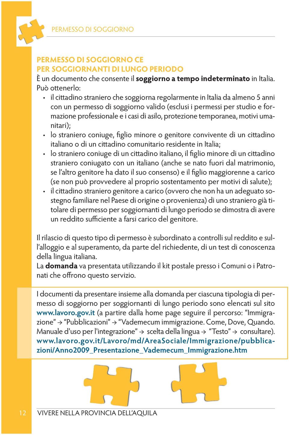 asilo, protezione temporanea, motivi umanitari); lo straniero coniuge, figlio minore o genitore convivente di un cittadino italiano o di un cittadino comunitario residente in Italia; lo straniero