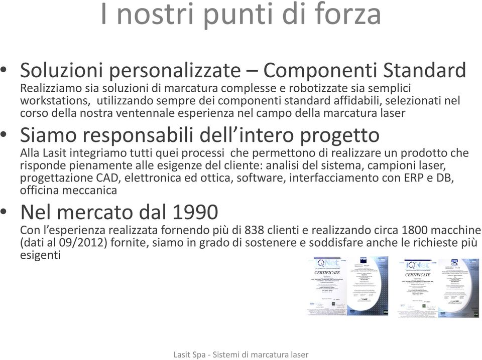 permettono di realizzare un prodotto che risponde pienamente alle esigenze del cliente: analisi del sistema, campioni laser, progettazione CAD, elettronica ed ottica, software, interfacciamento con