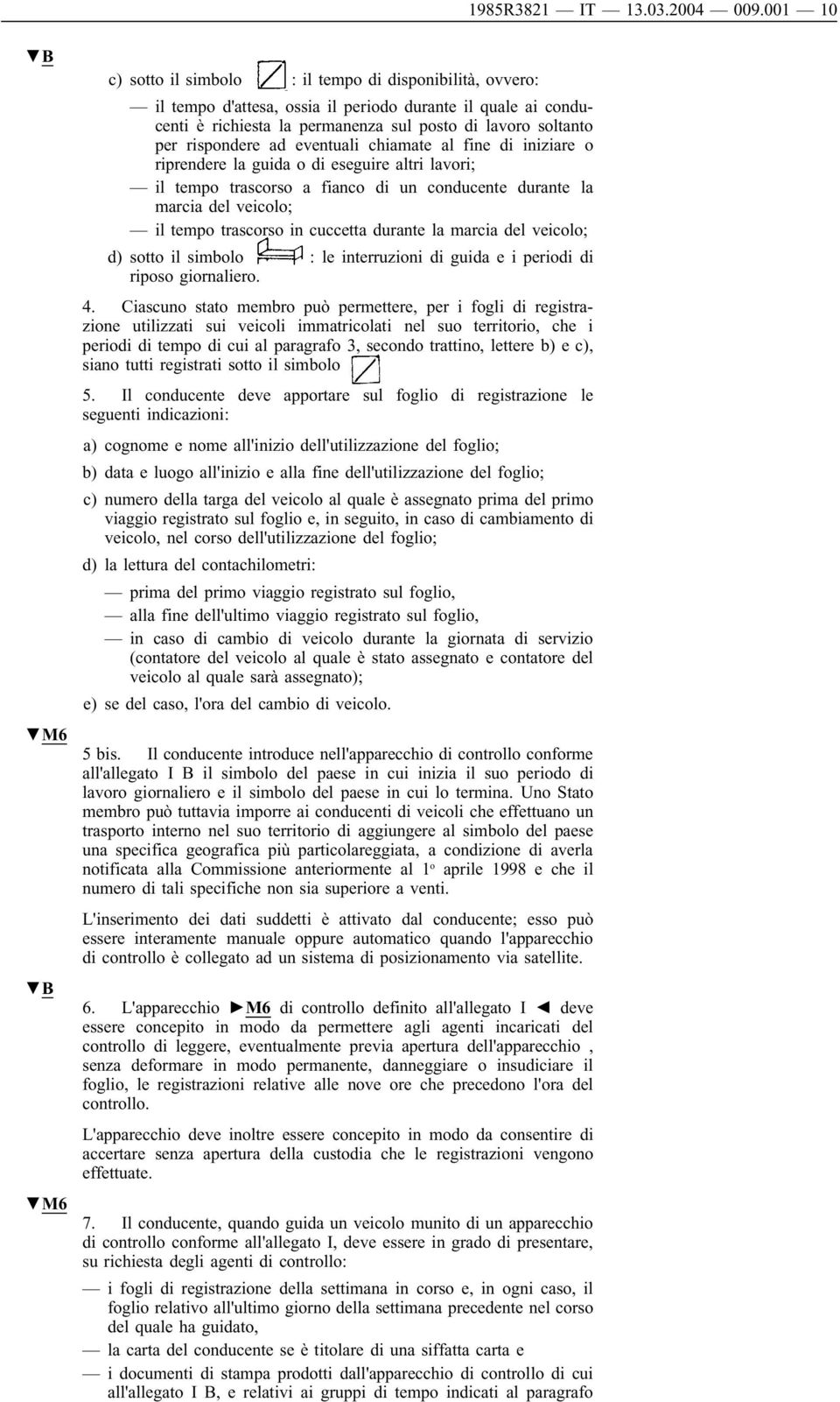 rispondere ad eventuali chiamate al fine di iniziare o riprendere la guida o di eseguire altri lavori; il tempo trascorso a fianco di un conducente durante la marcia del veicolo; il tempo trascorso