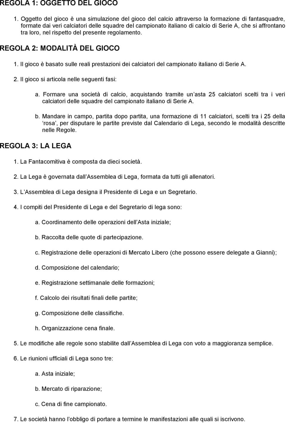 affrontano tra loro, nel rispetto del presente regolamento. REGOLA 2: MODALITÀ DEL GIOCO 1. Il gioco è basato sulle reali prestazioni dei calciatori del campionato italiano di Serie A. 2. Il gioco si articola nelle seguenti fasi: a.