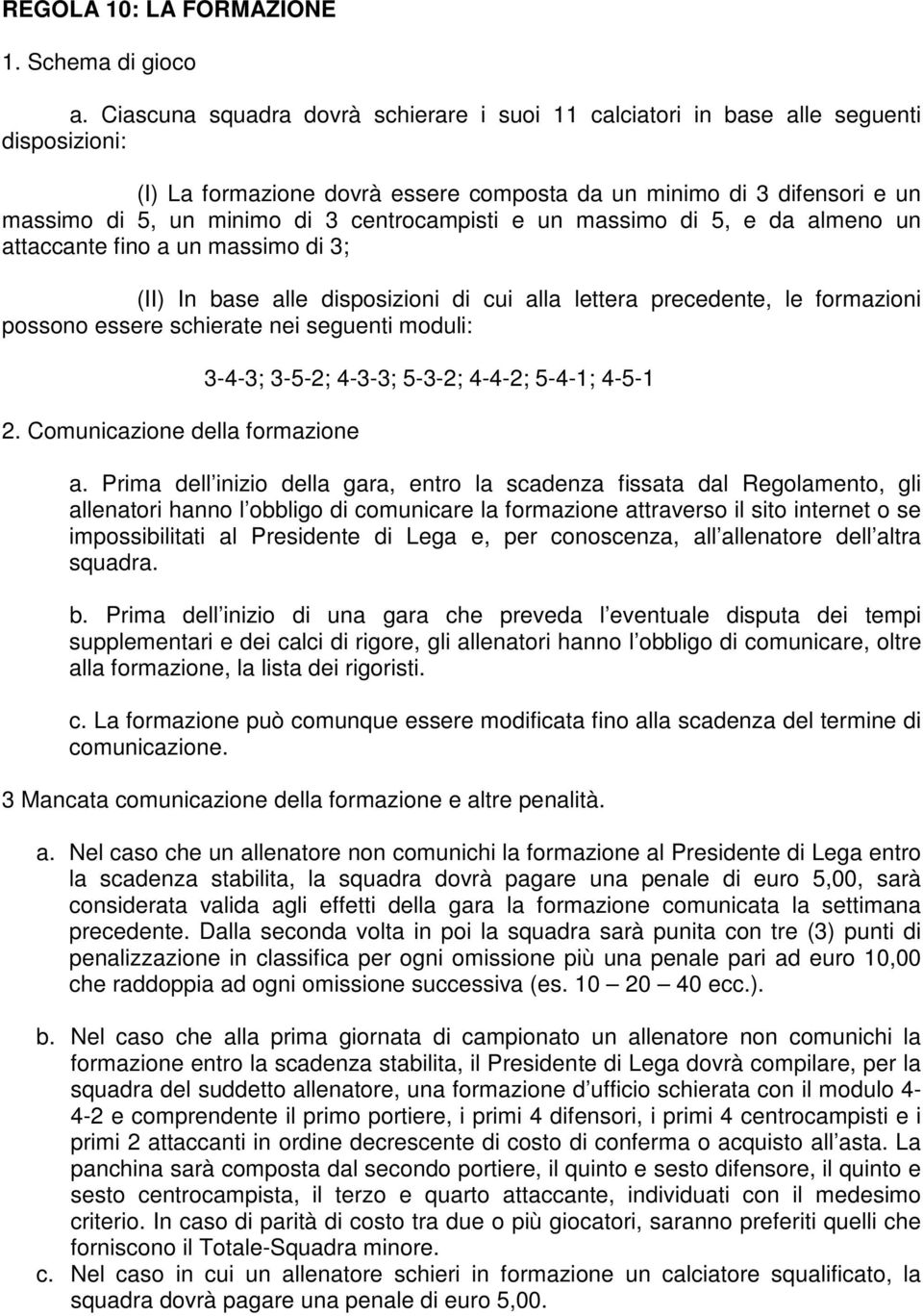 centrocampisti e un massimo di 5, e da almeno un attaccante fino a un massimo di 3; (II) In base alle disposizioni di cui alla lettera precedente, le formazioni possono essere schierate nei seguenti