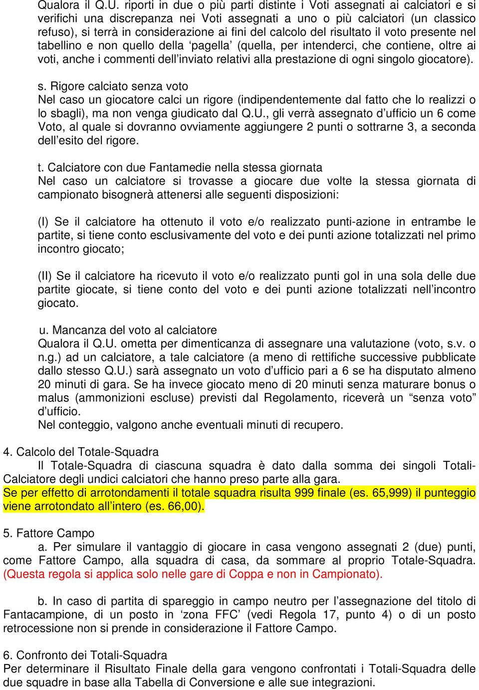 del calcolo del risultato il voto presente nel tabellino e non quello della pagella (quella, per intenderci, che contiene, oltre ai voti, anche i commenti dell inviato relativi alla prestazione di