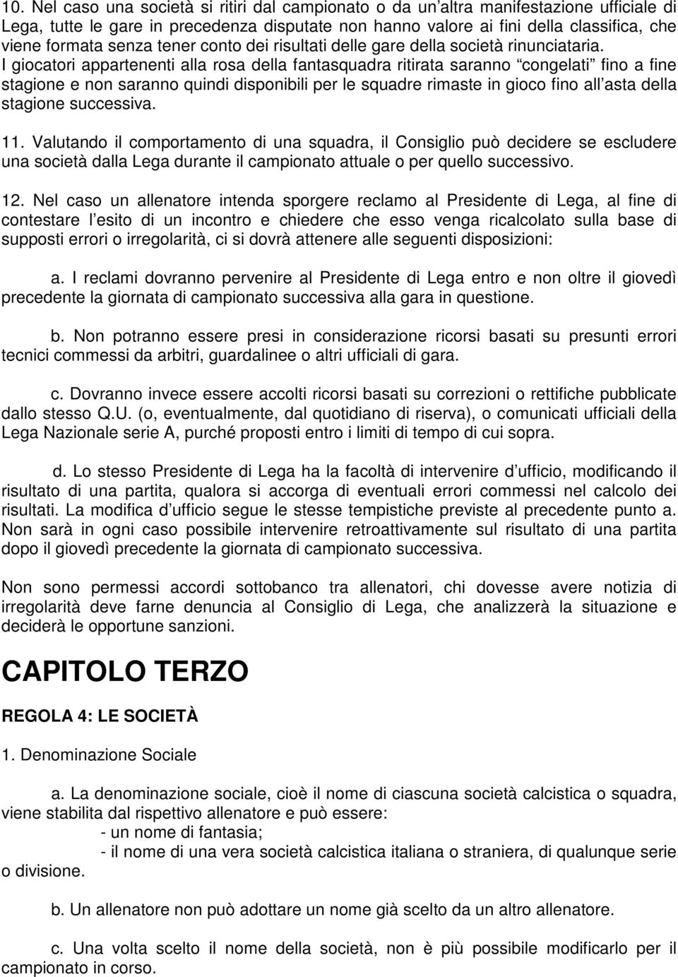 I giocatori appartenenti alla rosa della fantasquadra ritirata saranno congelati fino a fine stagione e non saranno quindi disponibili per le squadre rimaste in gioco fino all asta della stagione