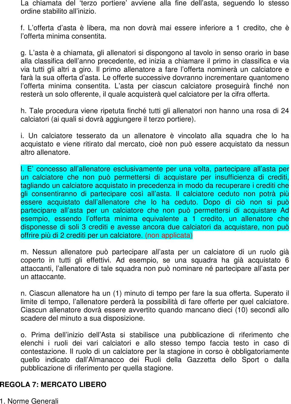 giro. Il primo allenatore a fare l offerta nominerà un calciatore e farà la sua offerta d asta. Le offerte successive dovranno incrementare quantomeno l offerta minima consentita.